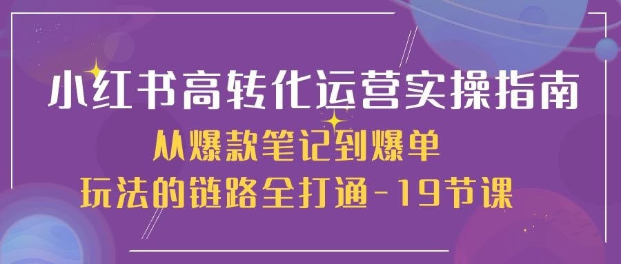 （10530期）小红书爆单秘籍：从爆款笔记到疯狂转化，19节课全打通-安索博客网
