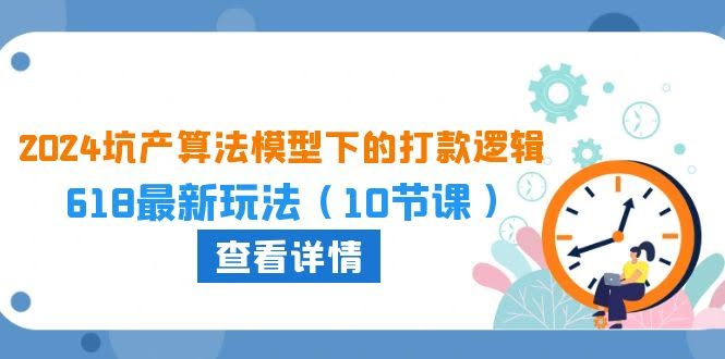 2024年坑产算法新玩法：618最潮打法，10节课搞定-安索博客网