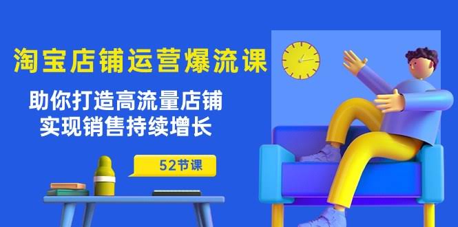 淘宝店铺爆流课：52节课带你轻松搞定高流量店铺，销量涨不停！-安索博客网