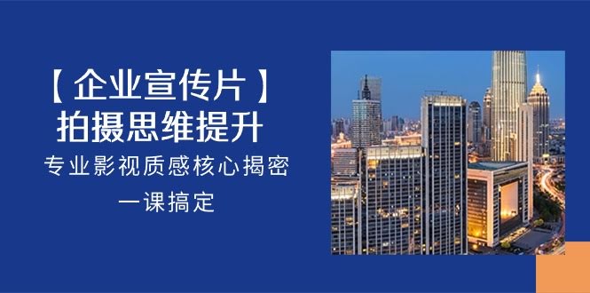 这门课，专治企业宣传片拍得“土”！-安索博客网