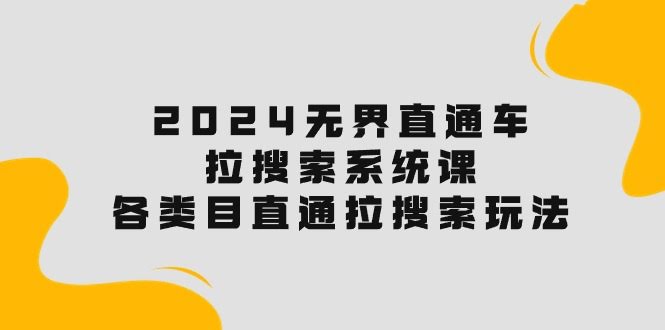 2024无界直通车·拉搜索系统课：各种类目直通车，轻松玩转搜索流量！-安索博客网