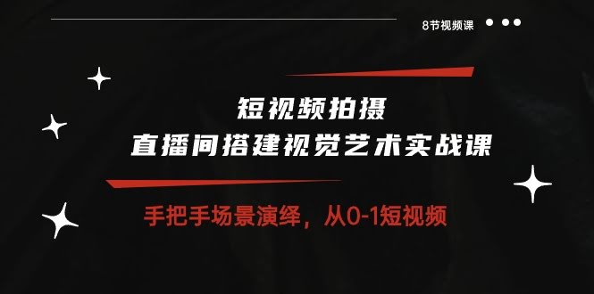 短视频拍摄+直播间搭建视觉艺术实战课：手把手教你从0到1，8节课搞定-安索博客网