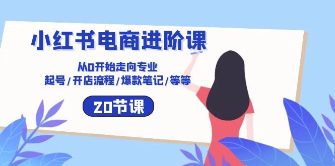 【10492期】小红书电商进阶课：带你从小白到高手 起号/开店/爆款笔记/全都有（20节）-安索博客网