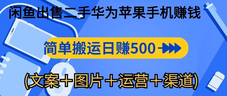 闲鱼倒卖二手华为苹果手机，轻松赚日入500-1000（文案+图片+运营+渠道）-安索博客网