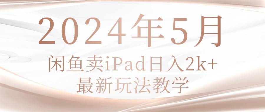 2024年5月闲鱼卖iPad，每天赚2k！最新玩法全揭秘-安索博客网