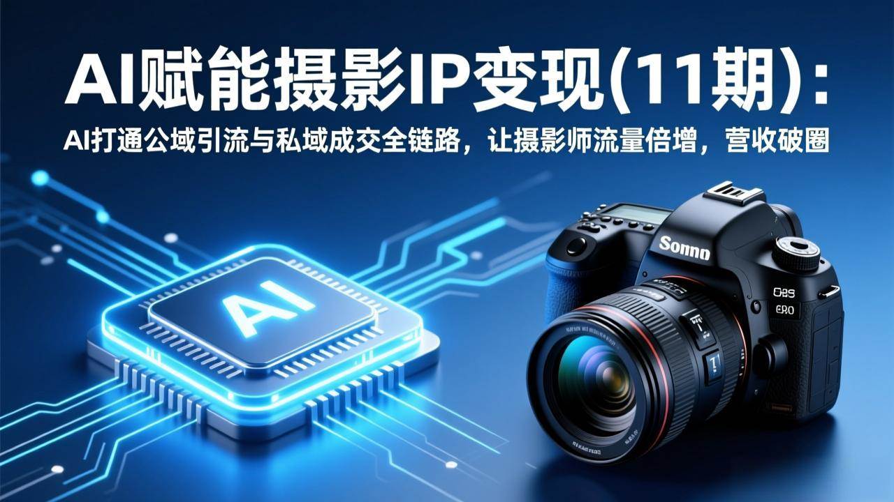 （17558期）AI赋能摄影IP变现(11期)：AI带你打通公域引流和私域成交，摄影师流量翻倍，营收直接起飞-安索博客网