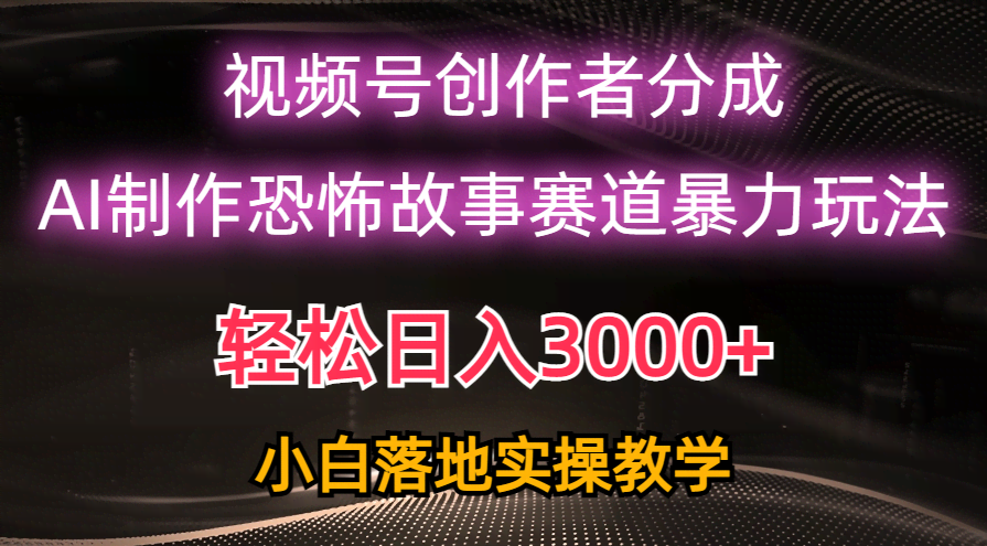 日入3000+？视频号AI搞恐怖故事，简单粗暴，新手也能玩！-安索博客网