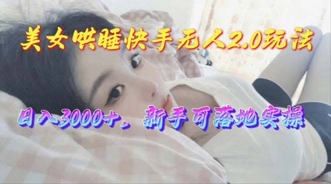 （10437期）美女哄睡快手无人2.0玩法，一天赚3000+，新手也能轻松上手-安索博客网