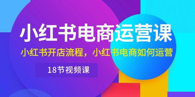 （10429期）小红书·电商运营课：手把手教你开店和运营（18节视频）-安索博客网