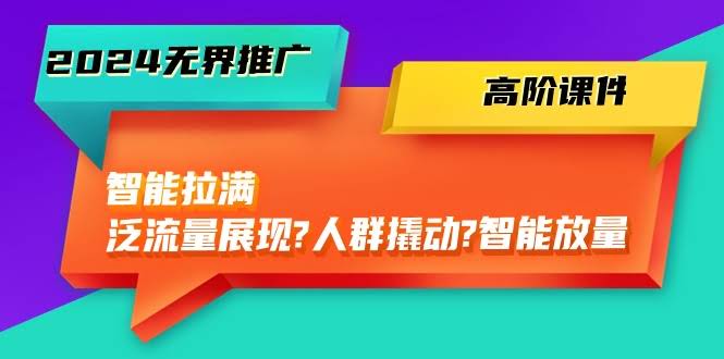 （10426期）2024无界推广高阶课件来了！45节课拉满智能效果，从泛流量到人群撬动再到智能放量，全给你整明白！-安索博客网
