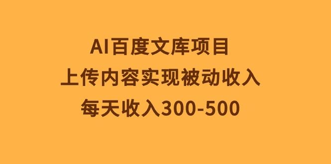 （10419期）AI百度文库项目，上传内容躺着赚钱，每天能赚300-500块-安索博客网