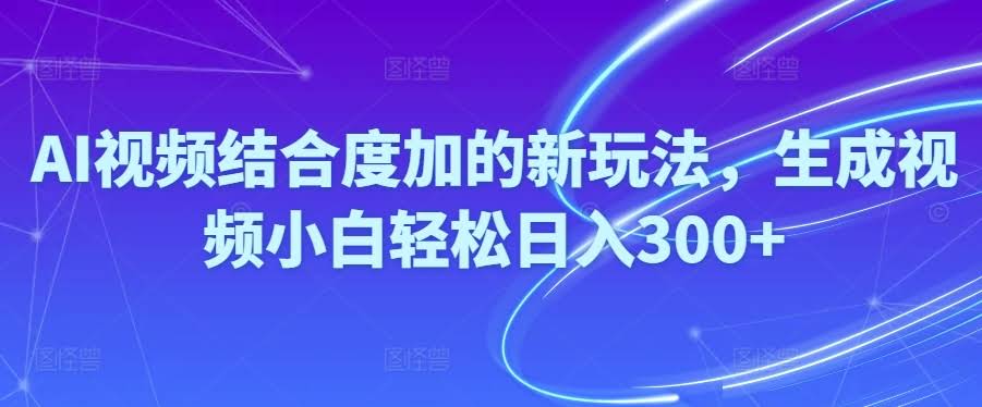 AI视频+度加新玩法，小白也能轻松日入300+-安索博客网