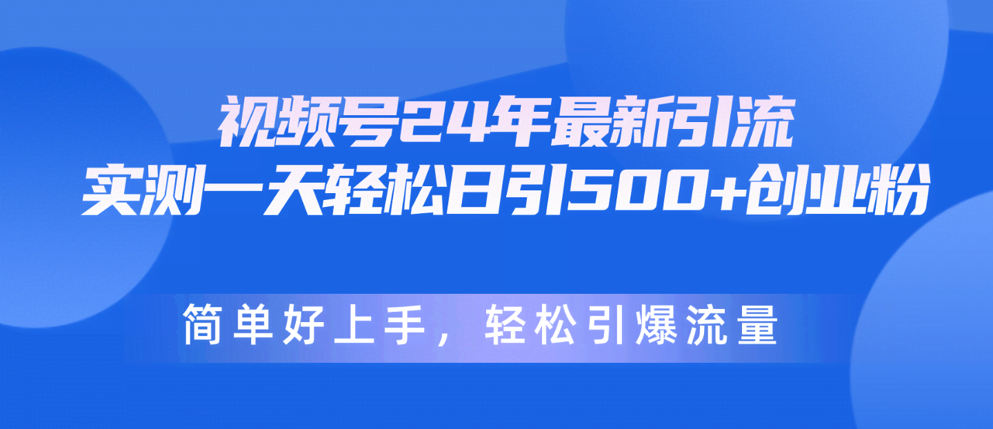 视频号2024年最新引流法：每天轻松搞定500+创业粉，简单得不得了，流量直接爆-安索博客网