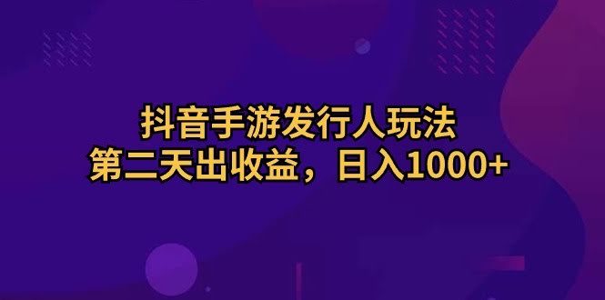 抖音手游发行人玩法，第二天就能看到收益，日赚1000+-安索博客网