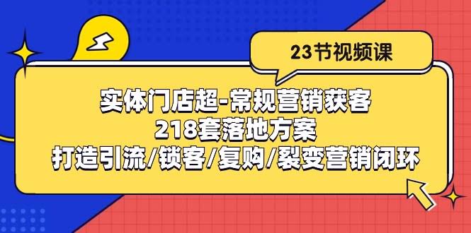 （10407期）实体门店超简单营销获客：218套实战方案/搞定引流/锁客/复购/裂变-安索博客网
