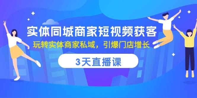 《实体同城商家短视频获客，3天直播课，玩转私域流量，门店增长不用愁》-安索博客网