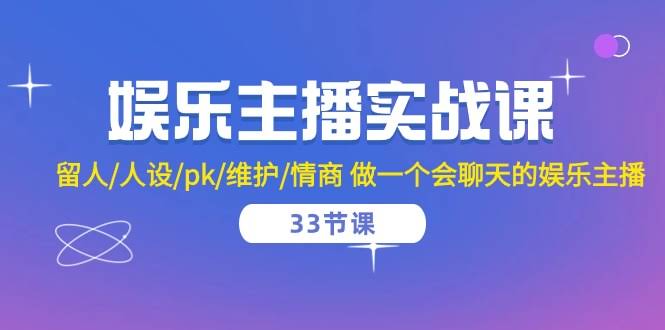娱乐主播实战课：33节课教你成为聊天高手，轻松搞定留人、人设、PK和情商-安索博客网