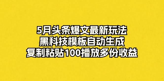 5月头条爆文新玩法，黑科技模板一键生成，复制粘贴就能拿多份收益-安索博客网