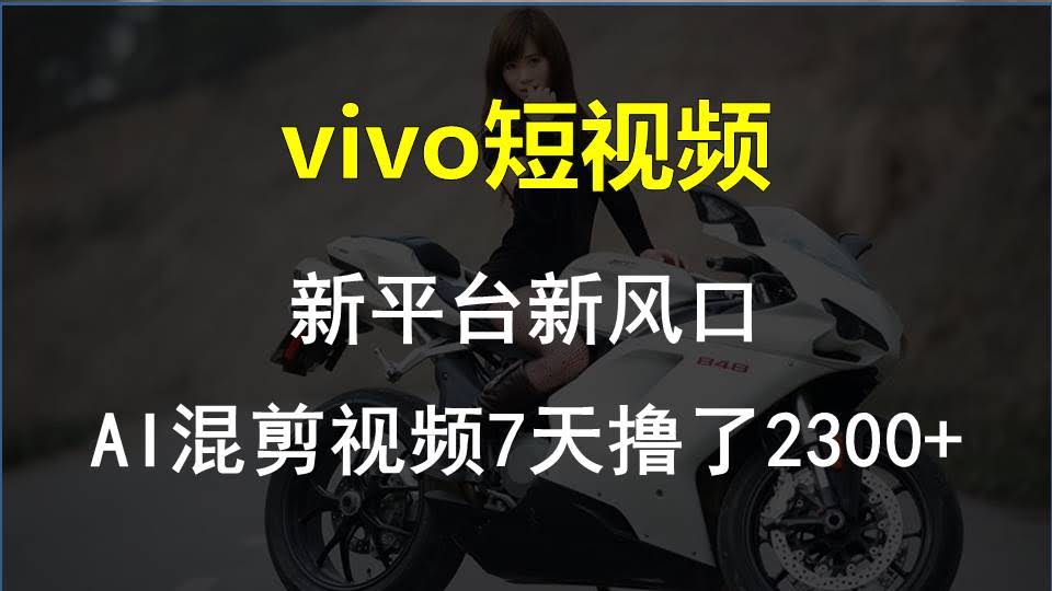 （10357期）vivo短视频：新平台新风口，用AI混剪视频，7天赚了2300+-安索博客网