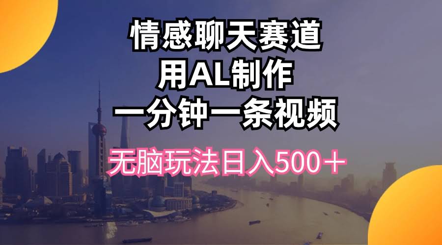 （10349期）情感聊天赛道：用AI轻松做视频，日赚500+，超简单！-安索博客网