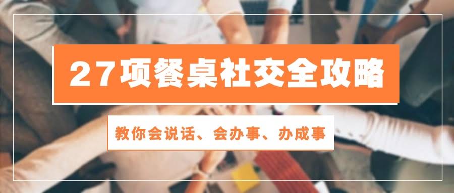 27招搞定饭局社交：轻松学会说话办事，28节课让你成为饭局高手-安索博客网