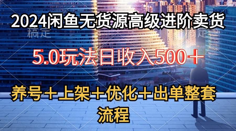 （10332期）2024闲鱼无货源高级进阶卖货5.0，带你搞定养号、选品、上架、优化、出单全套流程-安索博客网