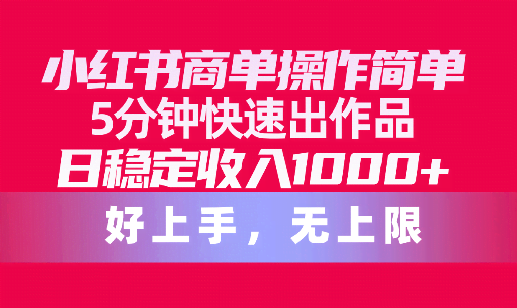 小红书商单副业，操作超简单，5分钟就能出作品，日入1000+不是梦，上不封顶！-安索博客网