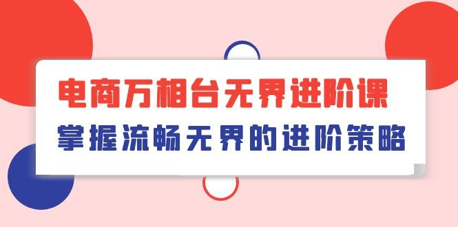 电商《万相台无界进阶课》来啦！41节课带你玩转无界策略-安索博客网