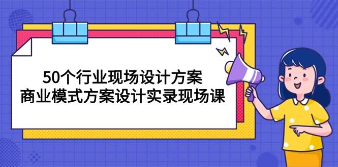 【10300期】50个行业实操方案，现场教你商业模式设计（50节课）-安索博客网