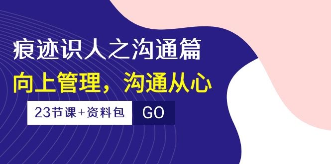 （10275期）痕迹识人：沟通篇，向上管理，走心沟通（23节课+资料包）-安索博客网