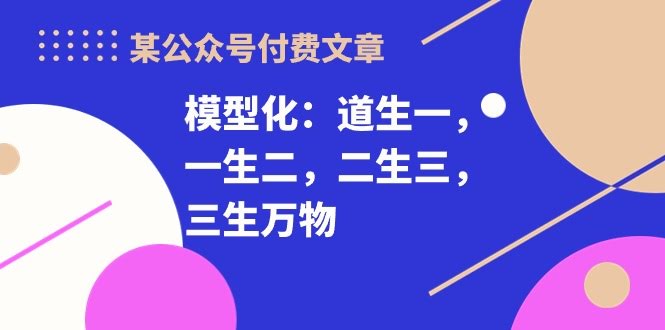 某公众号付费文章《模型化：道生一，一生二，二生三，三生万物！》-安索博客网