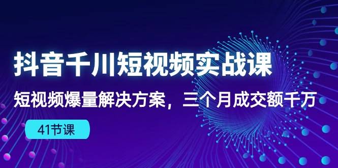 抖音千川短视频实战课：3个月成交千万的秘密，全在这里了（41节干货）-安索博客网
