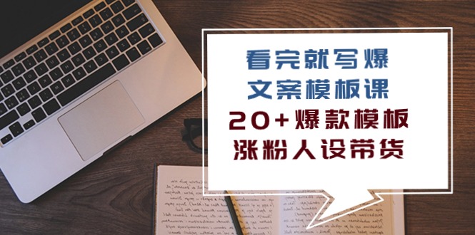 看完就能写出爆款文案的模板课，20+爆款模板，涨粉人设带货全搞定（11节课）-安索博客网