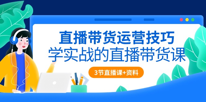（10229期）直播带货实战技巧，手把手教你运营（3节直播课+配套资料）-安索博客网
