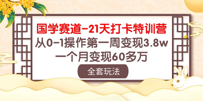 国学赛道21天打卡特训营：从0开始，第一周赚了3.8万，一个月变现60多万-安索博客网