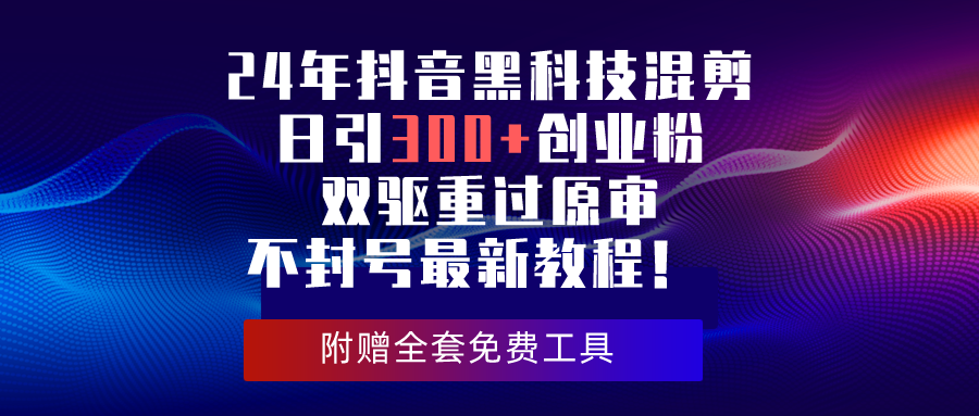 24年抖音黑科技混剪，日引300+创业粉，双驱过审不封号，最新教程来了！-安索博客网