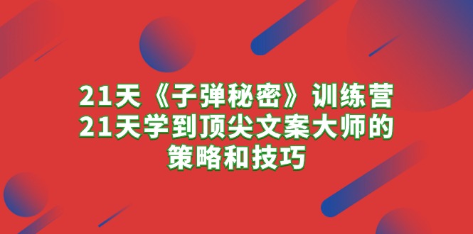 21天《子弹秘密》训练营，学透顶级文案大师的套路和技巧-安索博客网