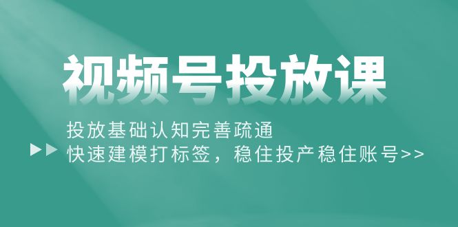 视频号投放课：搞懂投放逻辑，快速打标签，稳稳赚钱-安索博客网