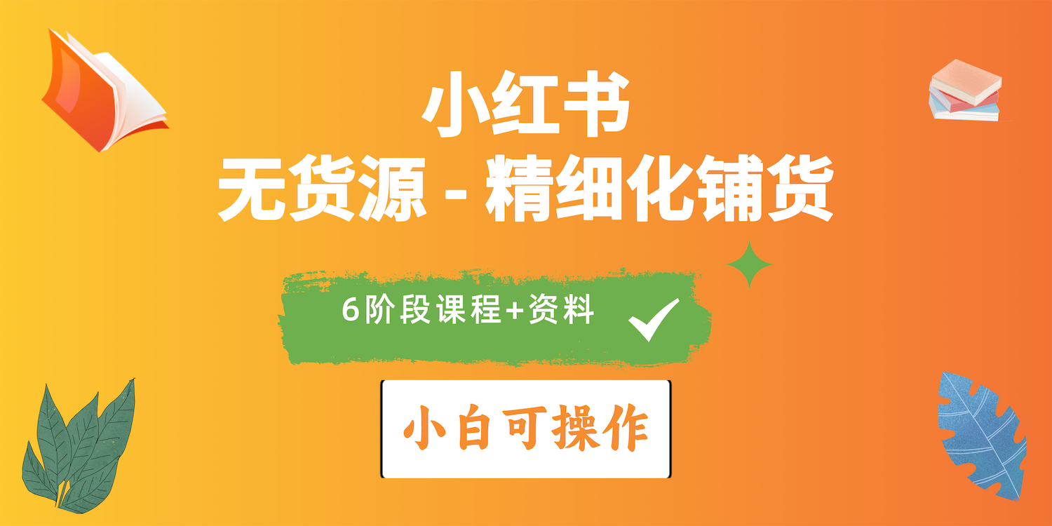 2024小红书电商风口正火！超全课程手把手教小白（无货源）精细化铺货实战-安索博客网