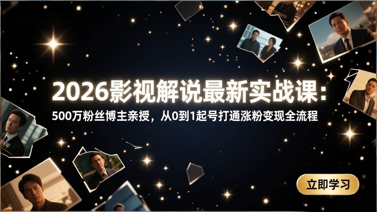 2026影视解说实战课！500万粉大佬手把手教你，从零开始玩转涨粉变现-安索博客网