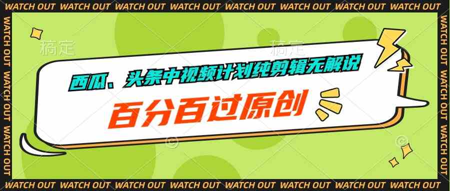西瓜视频、头条中视频计划，纯剪辑无解说，轻松过原创-安索博客网