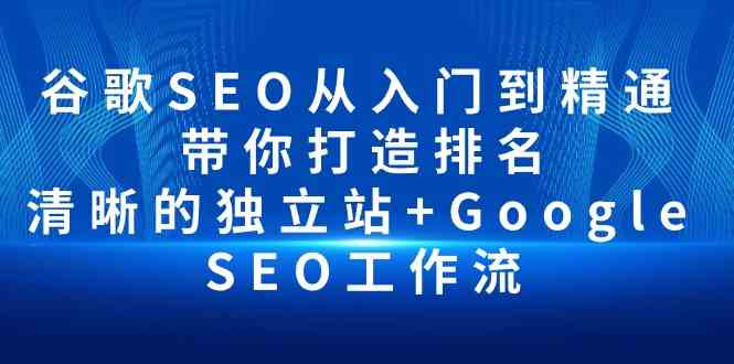 谷歌SEO从零到高手，手把手教你搞定独立站排名和优化流程-安索博客网