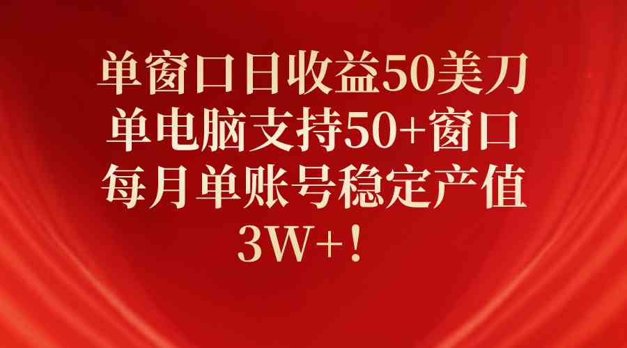 单窗口一天赚50美刀，一台电脑能开50+窗口，一个月稳定进账3万多！-安索博客网