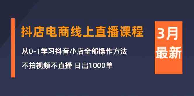 3月抖音小店线上课：不拍视频不直播，也能日销1000单！-安索博客网