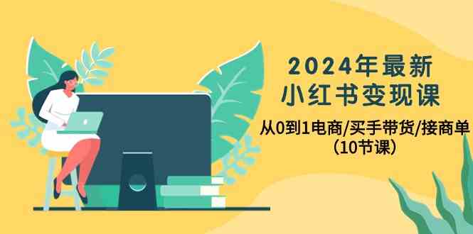 2024年最新小红书变现课，0基础也能学会电商、买手带货、接商单（总共10节课）-安索博客网