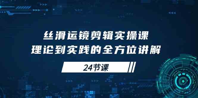 丝滑运镜剪辑实操课，从入门到上手全搞定（24节）-安索博客网