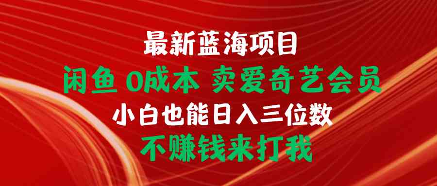 最新蓝海项目！闲鱼零成本卖爱奇艺会员，小白也能轻松赚到三位数，不赚钱你来打我-安索博客网