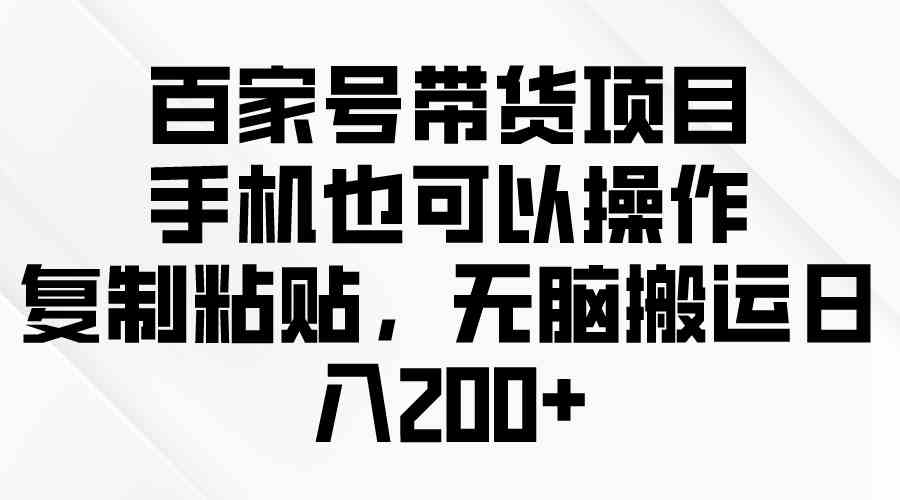 百家号带货新玩法：手机就能干，复制粘贴无脑操作，日赚200+-安索博客网