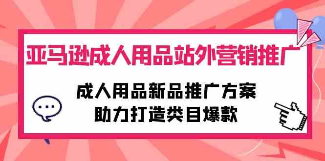 亚马逊成人用品怎么玩？站外营销+爆款打造全攻略，手把手教你带货翻倍！-安索博客网