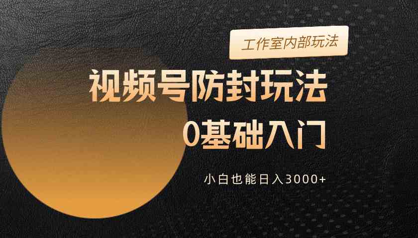 2024视频号防封新玩法，零基础也能日赚3000+-安索博客网